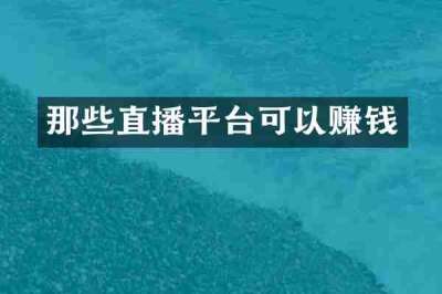 那些直播平台可以赚钱