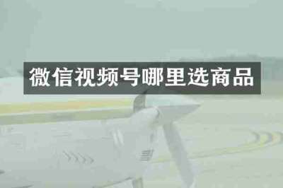 微信视频号哪里选商品
