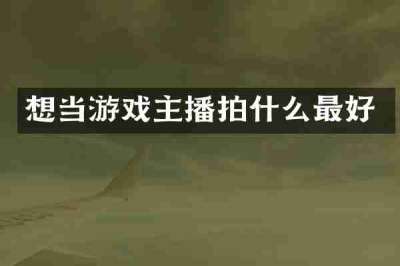想当游戏主播拍什么最好