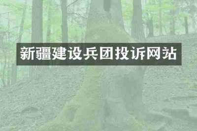 新疆建设兵团投诉网站