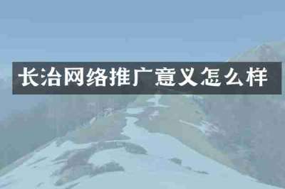 长治网络推广意义怎么样