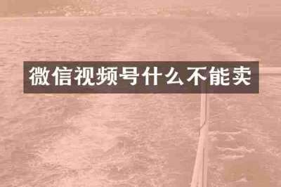 微信视频号什么不能卖