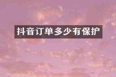 抖音订单多少有保护