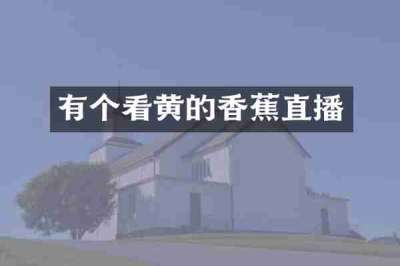 有个看黄的香蕉直播