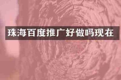 珠海百度推广好做吗现在