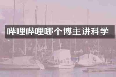 哔哩哔哩哪个博主讲科学