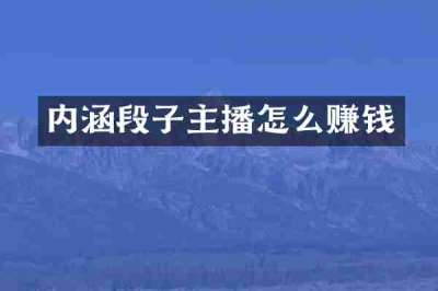 内涵段子主播怎么赚钱