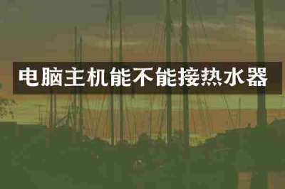 电脑主机能不能接热水器
