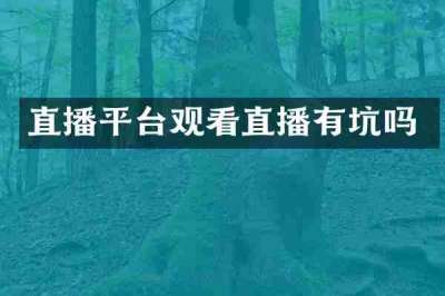 直播平台观看直播有坑吗