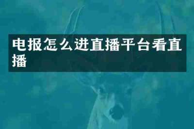 电报怎么进直播平台看直播