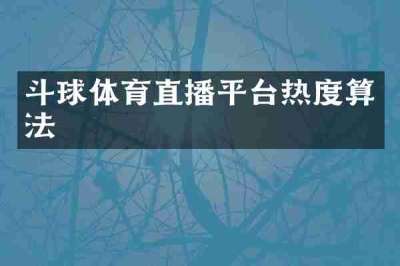 斗球体育直播平台热度算法