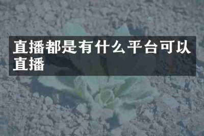 直播都是有什么平台可以直播