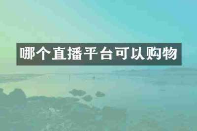 哪个直播平台可以购物