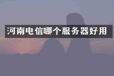 河南电信哪个服务器好用