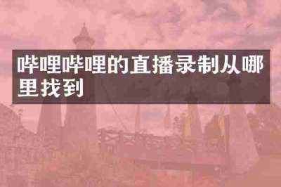 哔哩哔哩的直播录制从哪里找到