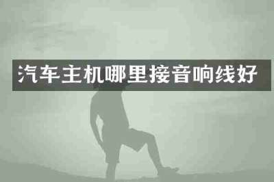 汽车主机哪里接音响线好