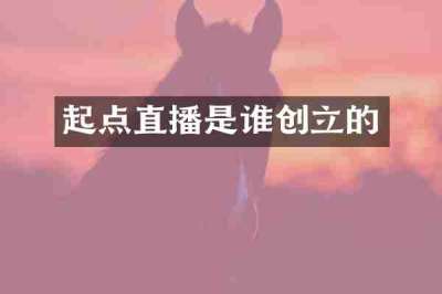 起点直播是谁创立的