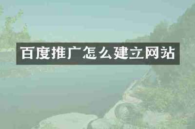 百度推广怎么建立网站
