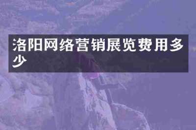 洛阳网络营销展览费用多少
