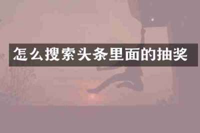 怎么搜索头条里面的抽奖
