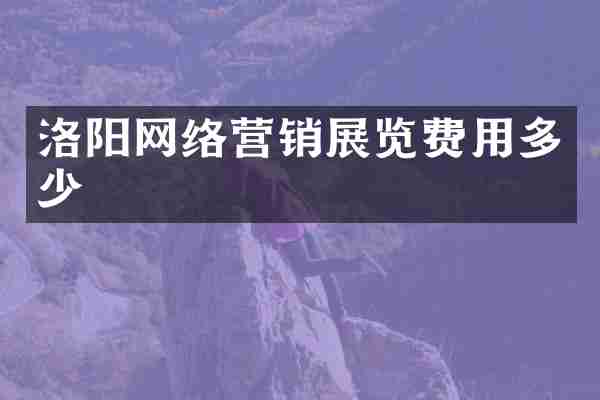 洛阳网络营销展览费用多少