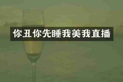你丑你先睡我美我直播