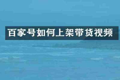 百家号如何上架带货视频