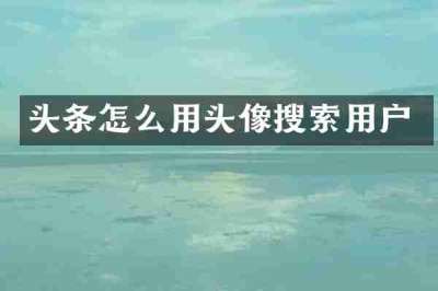 头条怎么用头像搜索用户
