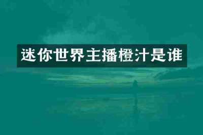 迷你世界主播橙汁是谁