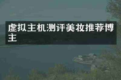 虚拟主机测评美妆推荐博主