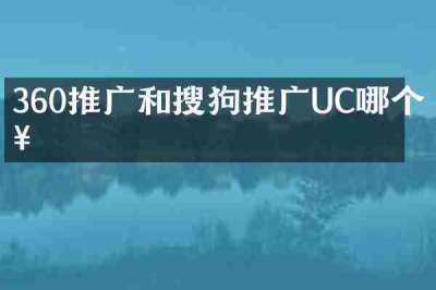 360推广和搜狗推广UC哪个好