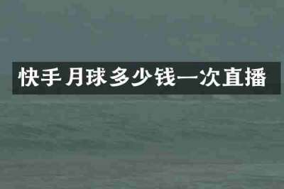 快手月球多少钱一次直播