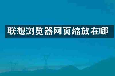 联想浏览器网页缩放在哪