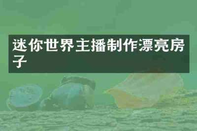 迷你世界主播制作漂亮房子