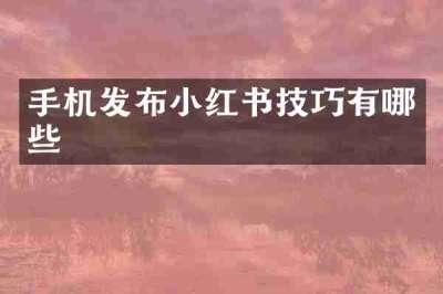 手机发布小红书技巧有哪些
