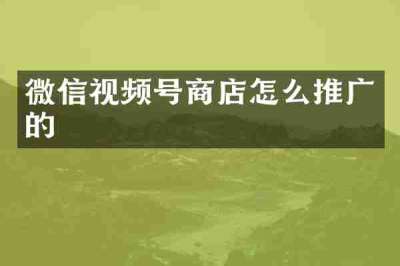 微信视频号商店怎么推广的
