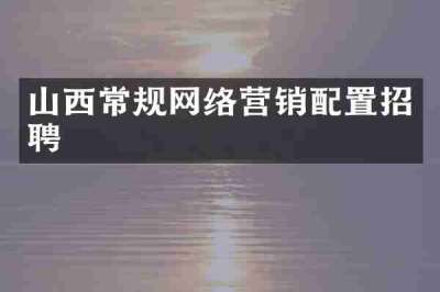 山西常规网络营销配置招聘