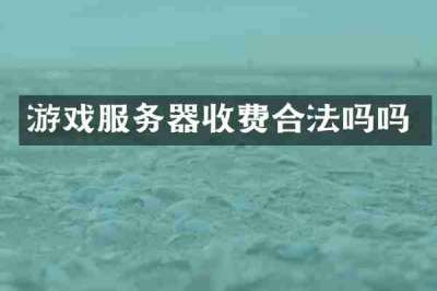 游戏服务器收费合法吗吗