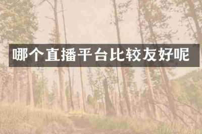 哪个直播平台比较友好呢