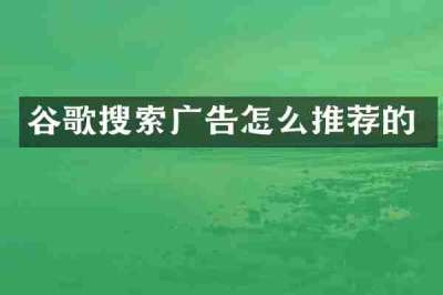谷歌搜索广告怎么推荐的
