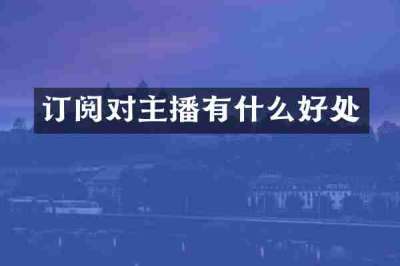 订阅对主播有什么好处