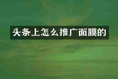 头条上怎么推广面膜的