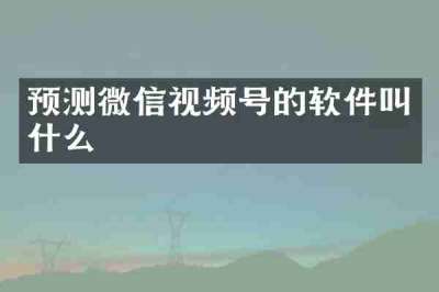 预测微信视频号的软件叫什么