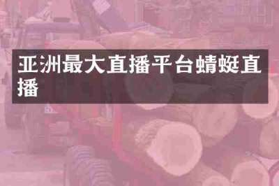亚洲最大直播平台蜻蜓直播