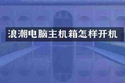 浪潮电脑主机箱怎样开机