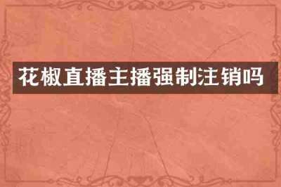 花椒直播主播强制注销吗