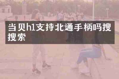 当贝h1支持北通手柄吗搜狗搜索