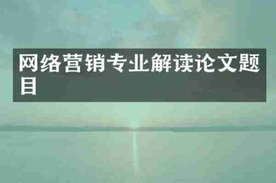 网络营销专业解读论文题目