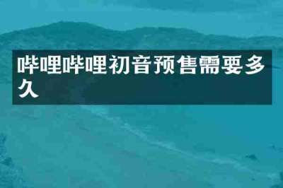 哔哩哔哩初音预售需要多久