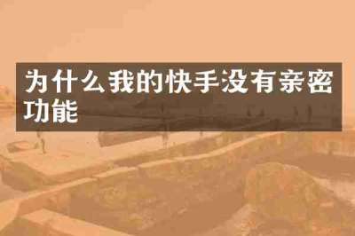 为什么我的快手没有亲密功能